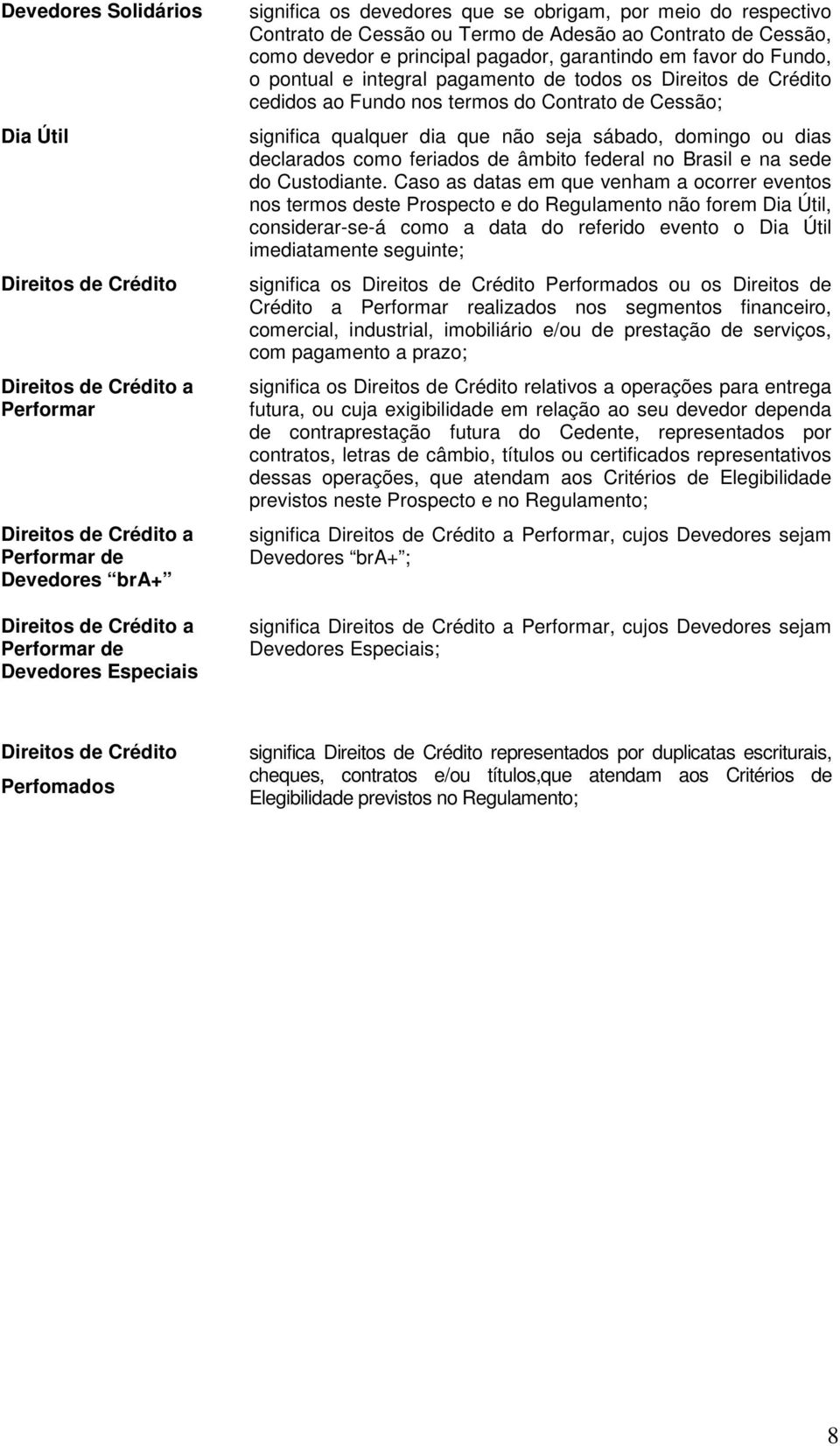 pagamento de todos os Direitos de Crédito cedidos ao Fundo nos termos do Contrato de Cessão; significa qualquer dia que não seja sábado, domingo ou dias declarados como feriados de âmbito federal no