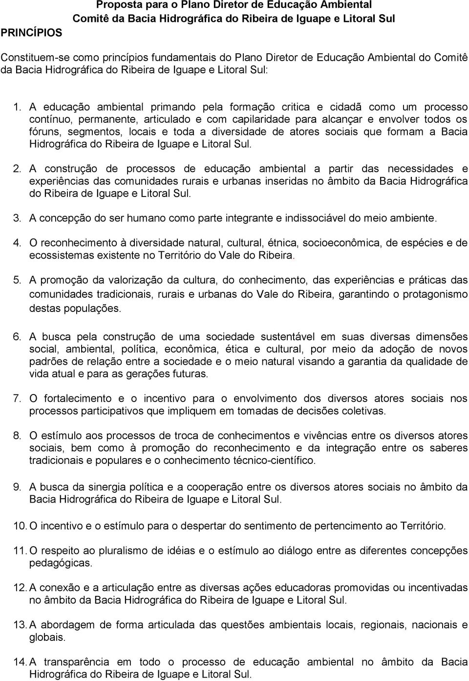 A educação ambiental primando pela formação critica e cidadã como um processo contínuo, permanente, articulado e com capilaridade para alcançar e envolver todos os fóruns, segmentos, locais e toda a