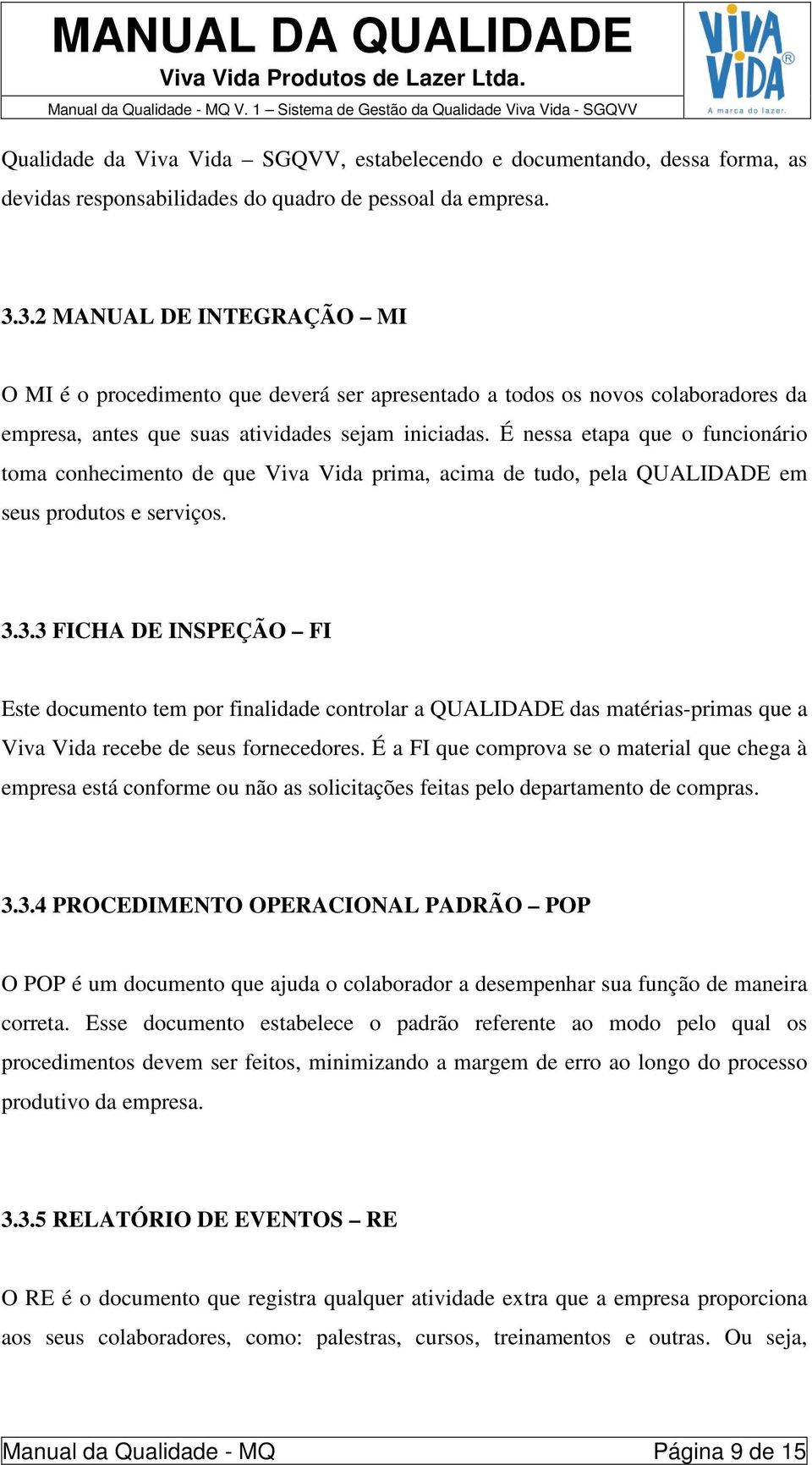 É nessa etapa que o funcionário toma conhecimento de que Viva Vida prima, acima de tudo, pela QUALIDADE em seus produtos e serviços. 3.