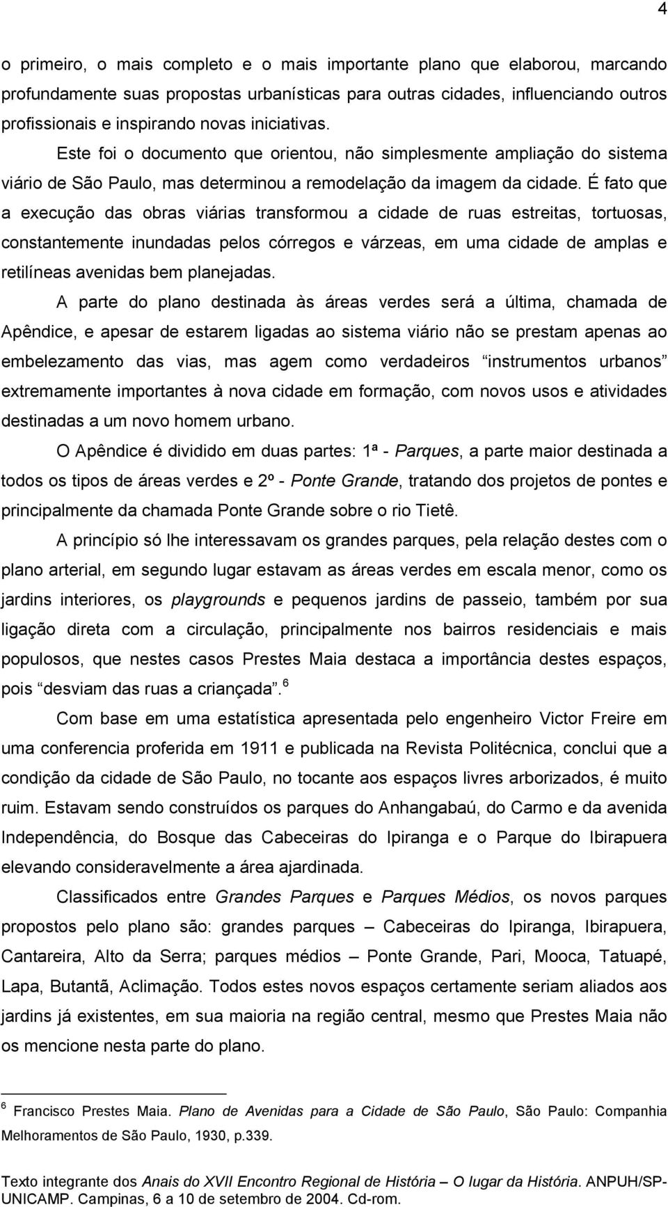 É fato que a execução das obras viárias transformou a cidade de ruas estreitas, tortuosas, constantemente inundadas pelos córregos e várzeas, em uma cidade de amplas e retilíneas avenidas bem