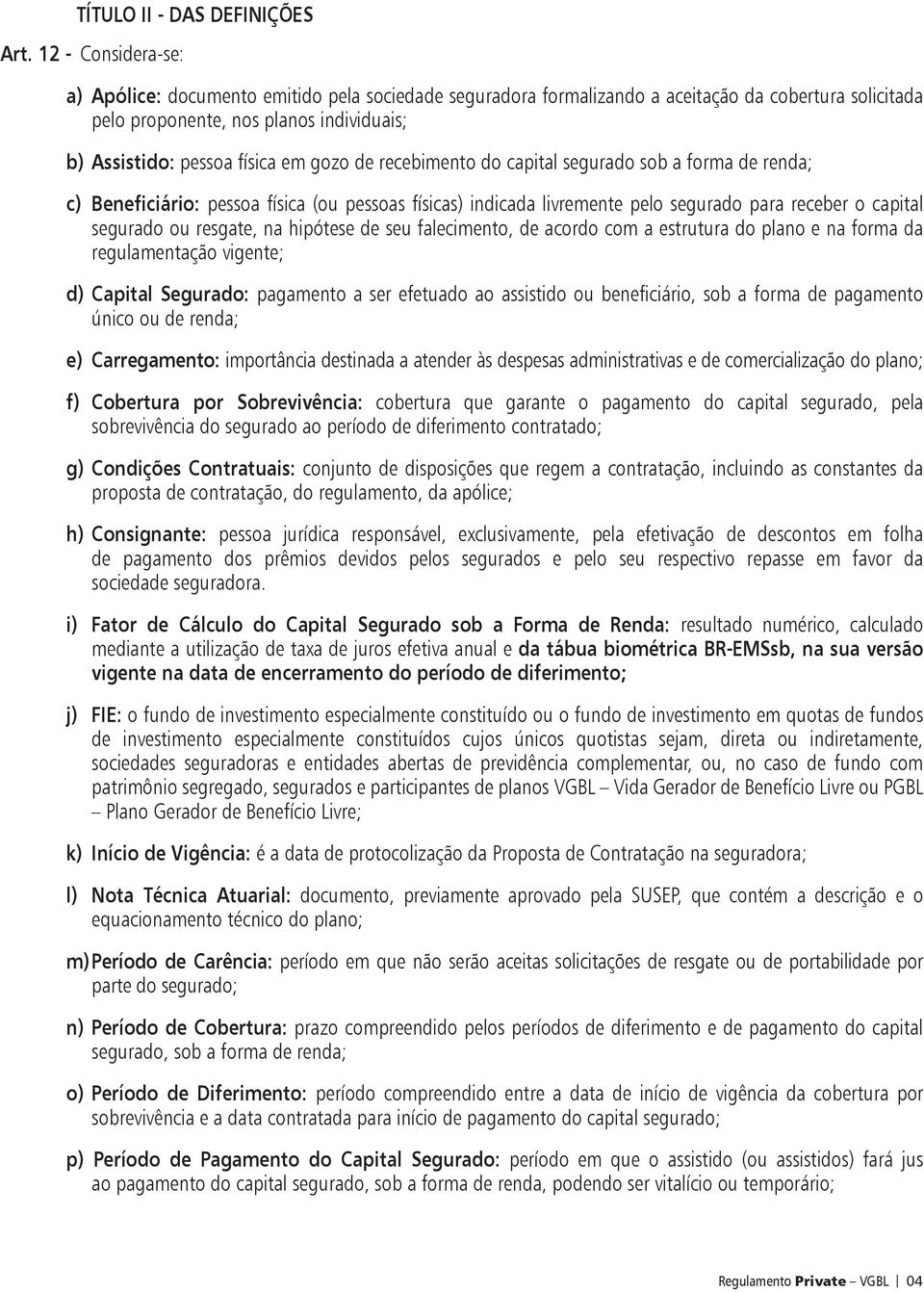 gozo de recebimento do capital segurado sob a forma de renda; c) Beneficiário: pessoa física (ou pessoas físicas) indicada livremente pelo segurado para receber o capital segurado ou resgate, na