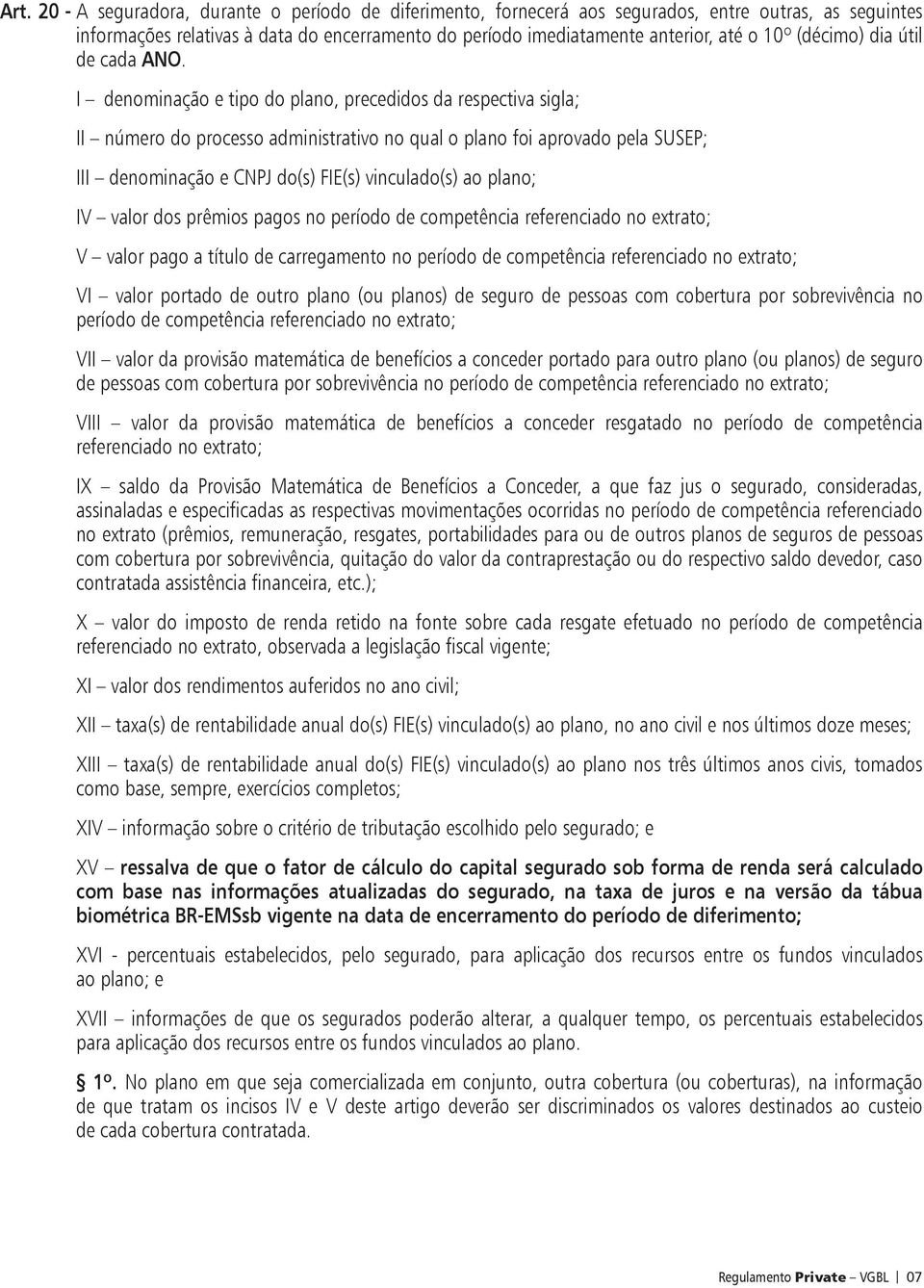 I denominação e tipo do plano, precedidos da respectiva sigla; II número do processo administrativo no qual o plano foi aprovado pela SUSEP; III denominação e CNPJ do(s) FIE(s) vinculado(s) ao plano;