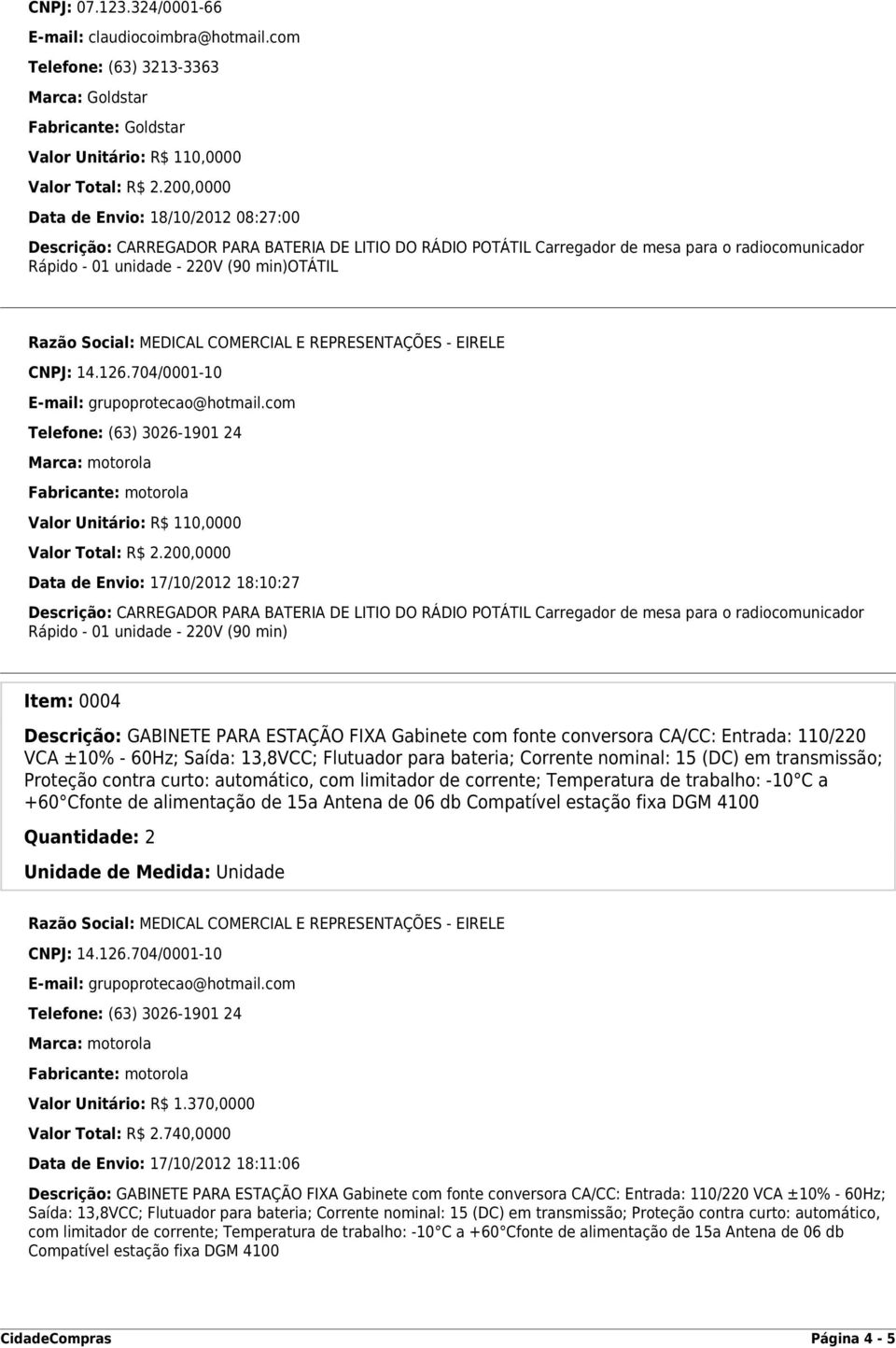 200,0000 Data de Envio: 17/10/2012 18:10:27 Rápido - 01 unidade - 220V (90 min) Item: 0004 Descrição: GABINETE PARA ESTAÇÃO FIXA Gabinete com fonte conversora CA/CC: Entrada: 110/220 VCA ±10%