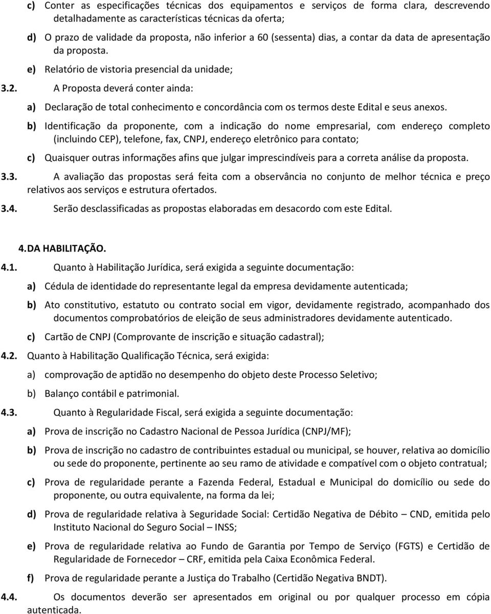 A Proposta deverá conter ainda: a) Declaração de total conhecimento e concordância com os termos deste Edital e seus anexos.