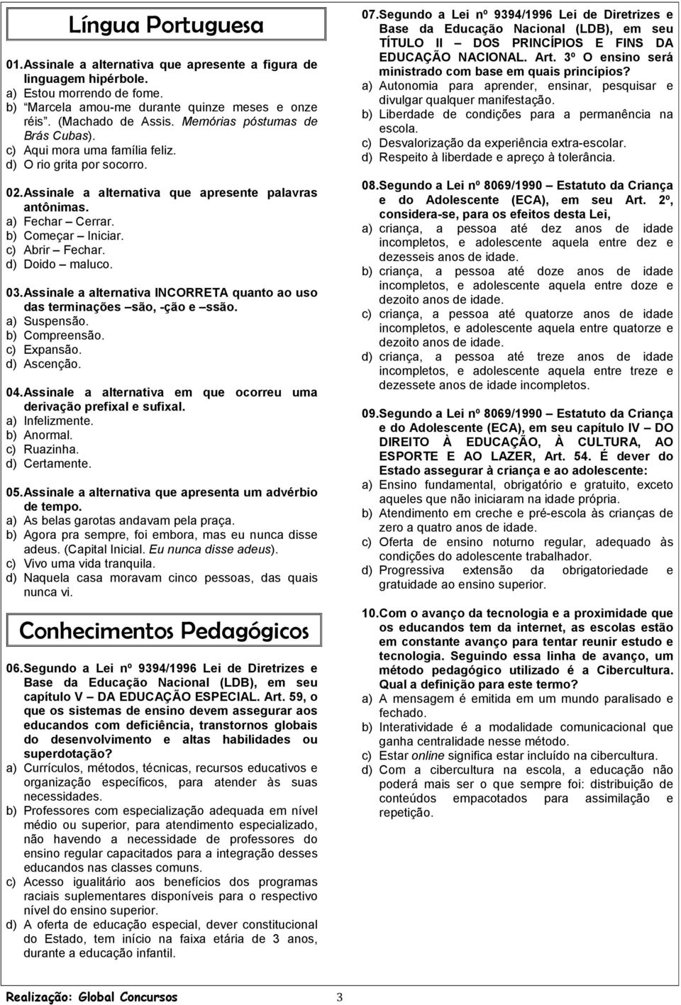 c) Abrir Fechar. d) Doido maluco. 03. Assinale a alternativa INCORRETA quanto ao uso das terminações são, -ção e ssão. a) Suspensão. b) Compreensão. c) Expansão. d) Ascenção. 04.