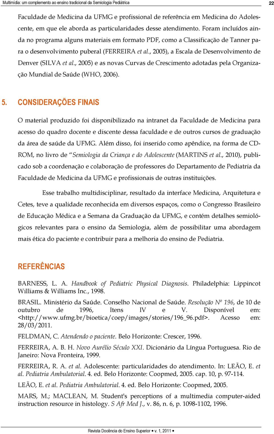 , 2005), a Escala de Desenvolvimento de Denver (SILVA et al., 2005) e as novas Curvas de Crescimento adotadas pela Organização Mundial de Saúde (WHO, 2006). 5.