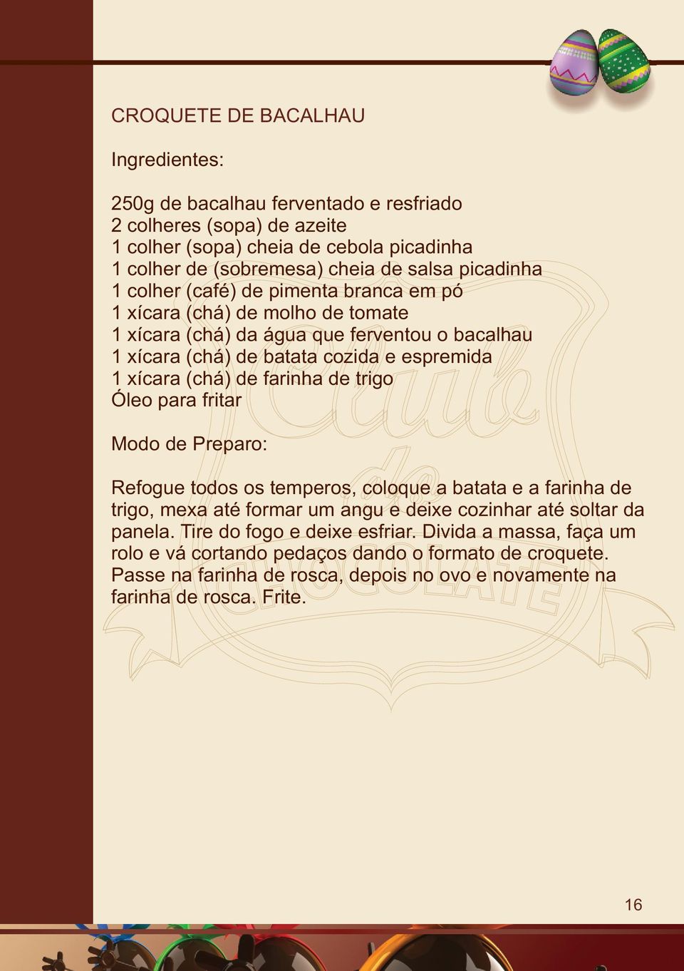 (chá) de farinha de trigo Óleo para fritar Refogue todos os temperos, coloque a batata e a farinha de trigo, mexa até formar um angu e deixe cozinhar até soltar da panela.