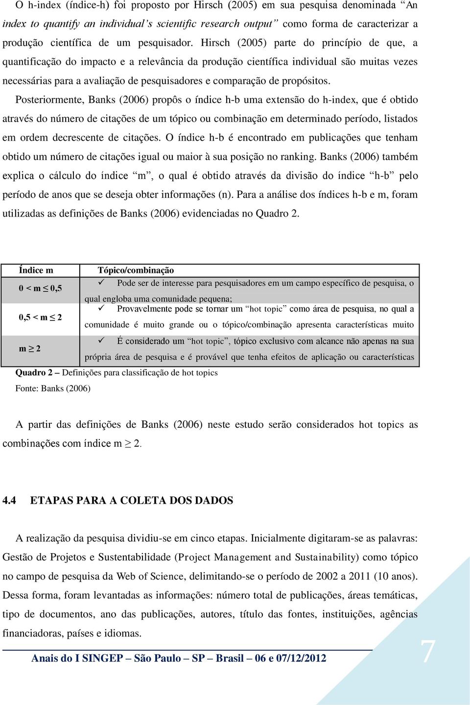 Hirsch (2005) parte do princípio de que, a quantificação do impacto e a relevância da produção científica individual são muitas vezes necessárias para a avaliação de pesquisadores e comparação de