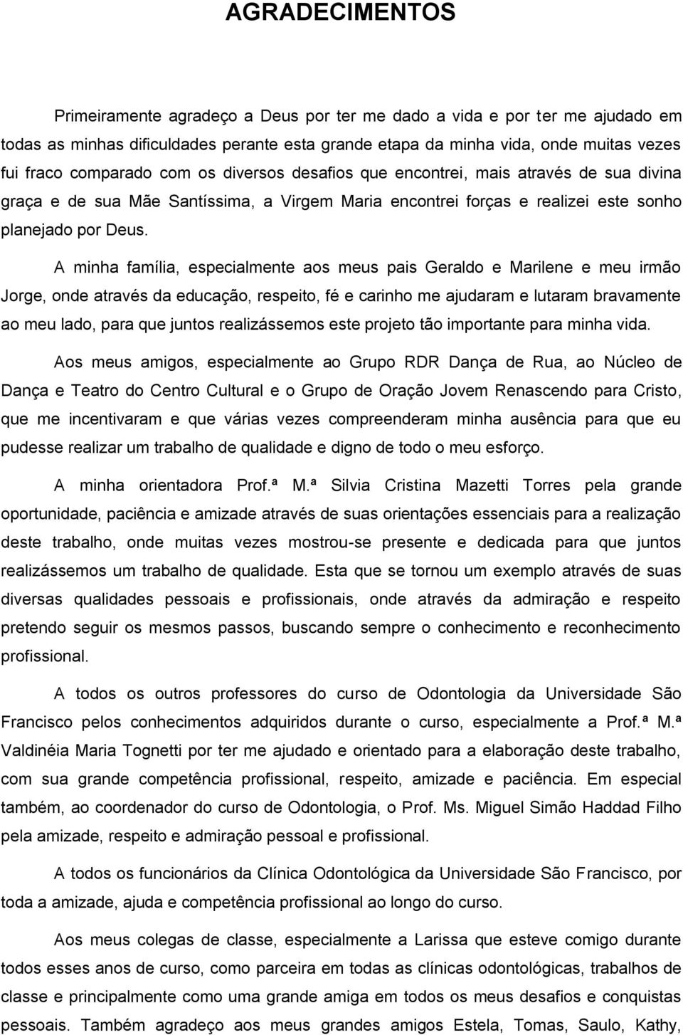 A minha família, especialmente aos meus pais Geraldo e Marilene e meu irmão Jorge, onde através da educação, respeito, fé e carinho me ajudaram e lutaram bravamente ao meu lado, para que juntos