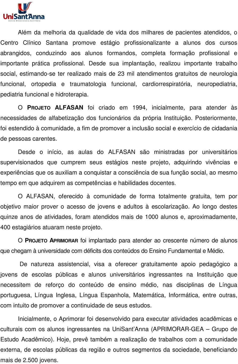 Desde sua implantação, realizou importante trabalho social, estimando-se ter realizado mais de 23 mil atendimentos gratuitos de neurologia funcional, ortopedia e traumatologia funcional,