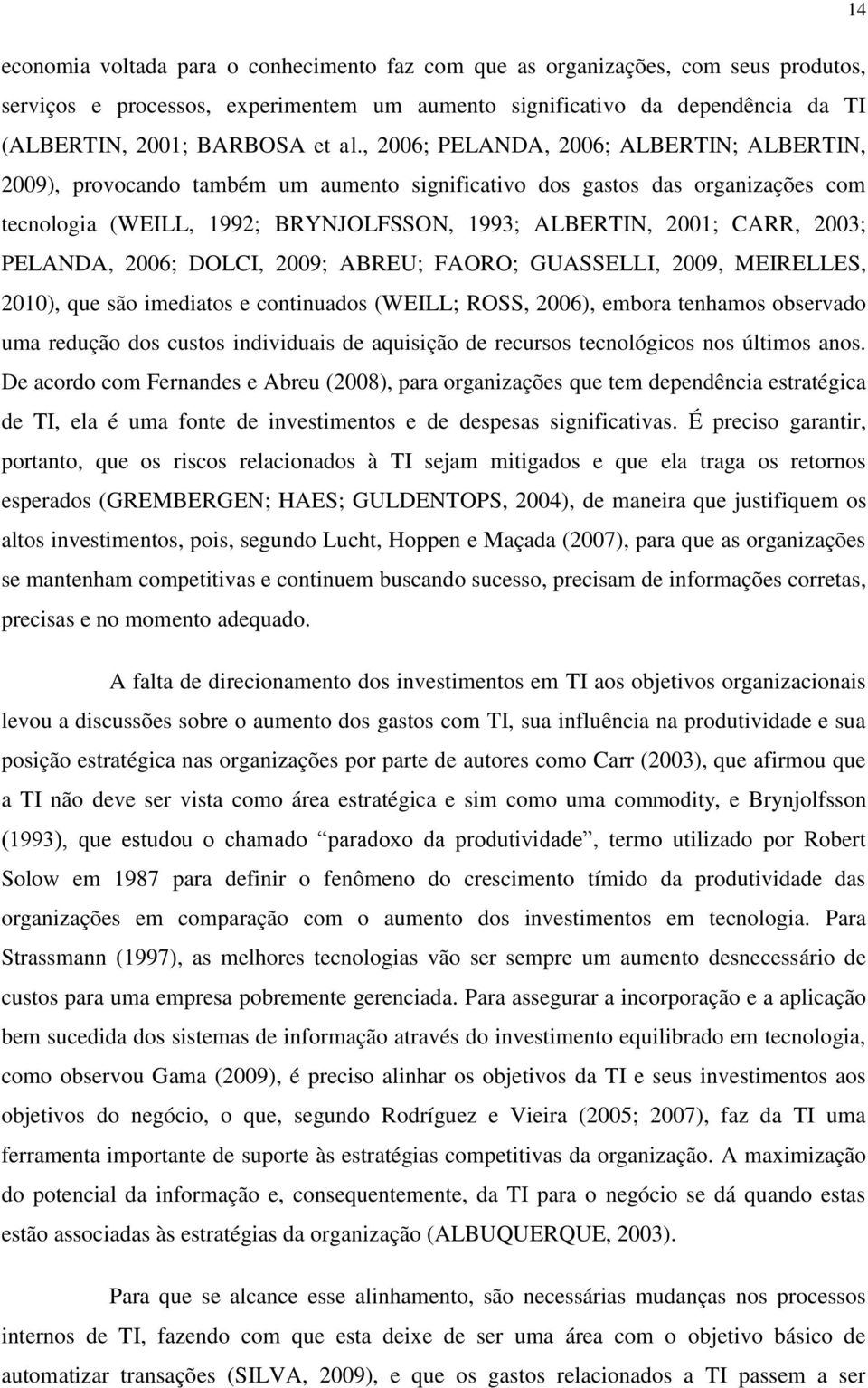 PELANDA, 2006; DOLCI, 2009; ABREU; FAORO; GUASSELLI, 2009, MEIRELLES, 2010), que são imediatos e continuados (WEILL; ROSS, 2006), embora tenhamos observado uma redução dos custos individuais de