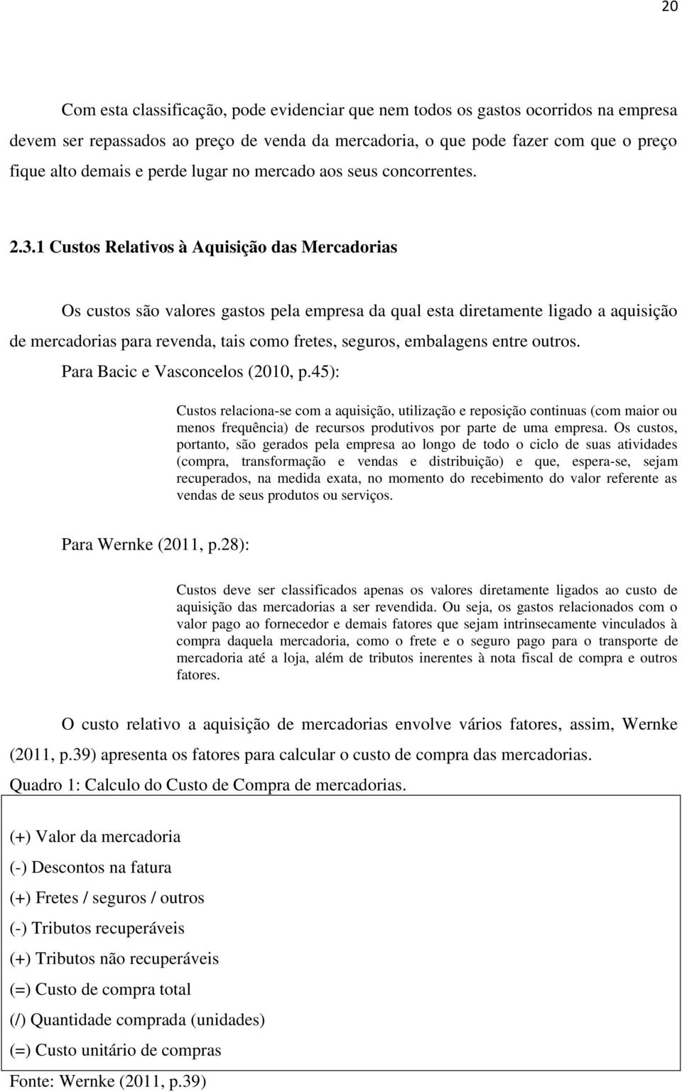 1 Custos Relativos à Aquisição das Mercadorias Os custos são valores gastos pela empresa da qual esta diretamente ligado a aquisição de mercadorias para revenda, tais como fretes, seguros, embalagens