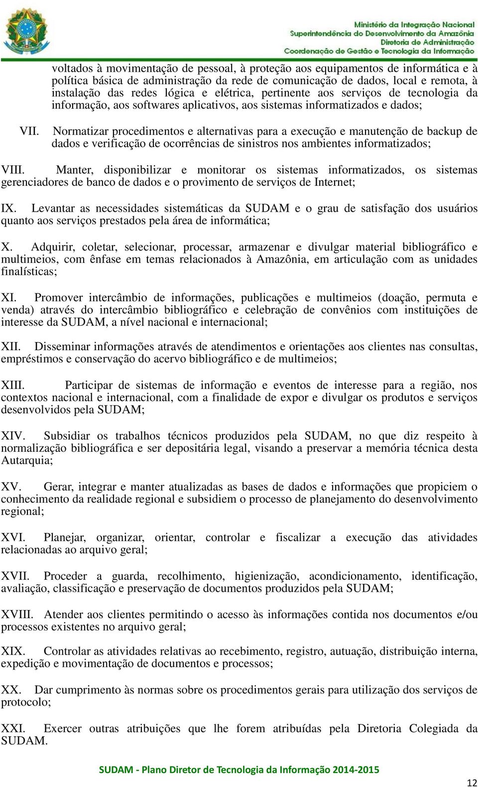 Normatizar procedimentos e alternativas para a execução e manutenção de backup de dados e verificação de ocorrências de sinistros nos ambientes informatizados; VIII.