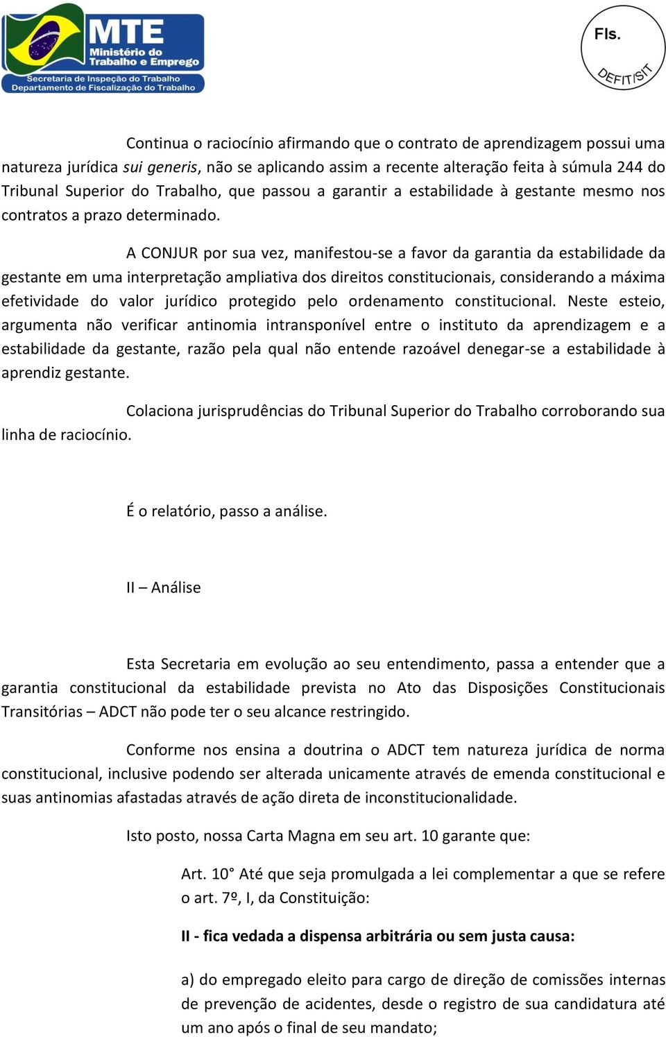 A CONJUR por sua vez, manifestou-se a favor da garantia da estabilidade da gestante em uma interpretação ampliativa dos direitos constitucionais, considerando a máxima efetividade do valor jurídico