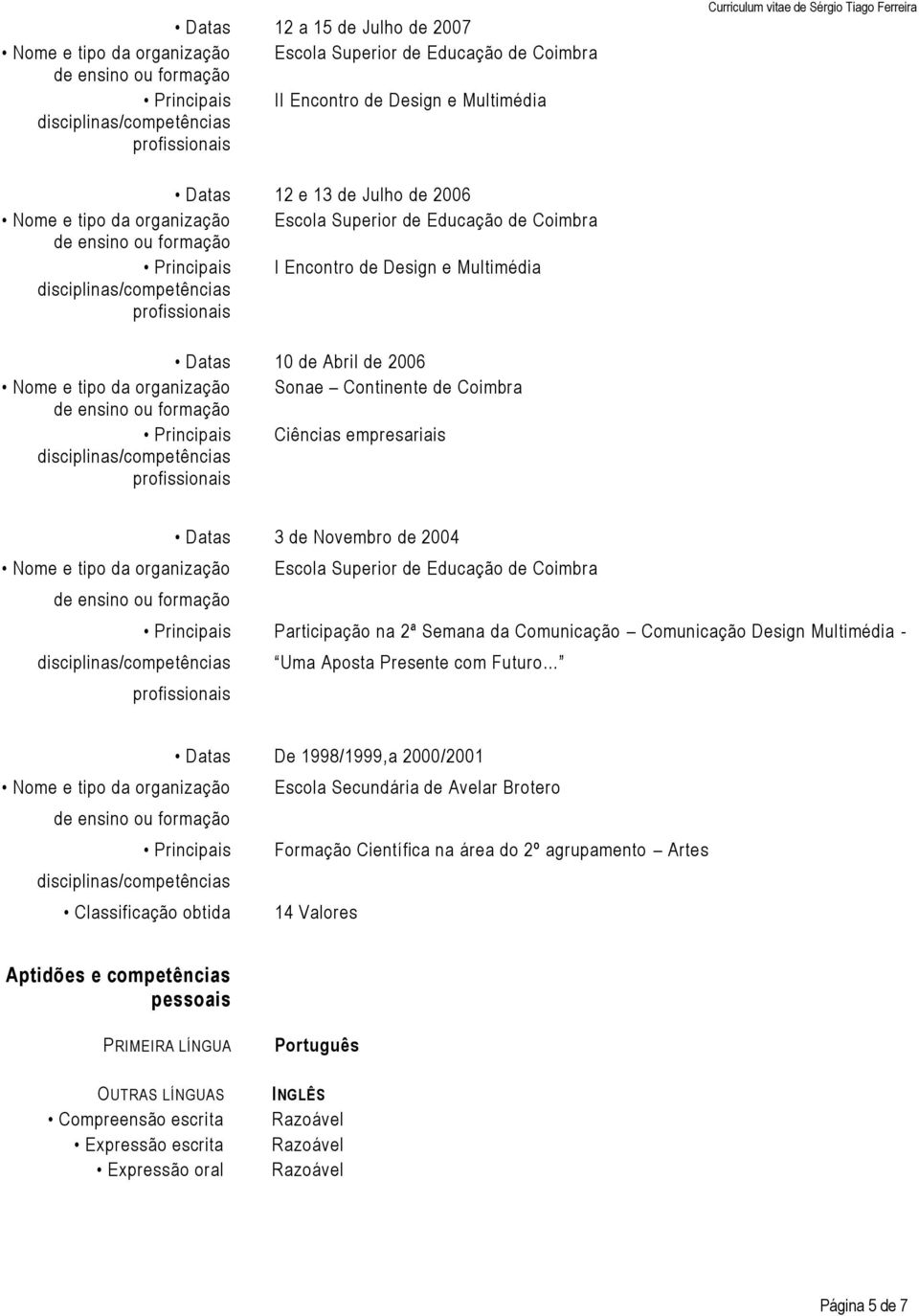 Aposta Presente com Futuro Datas De 1998/1999,a 2000/2001 Nome e tipo da organização Escola Secundária de Avelar Brotero Principais Formação Científica na área do 2º agrupamento Artes