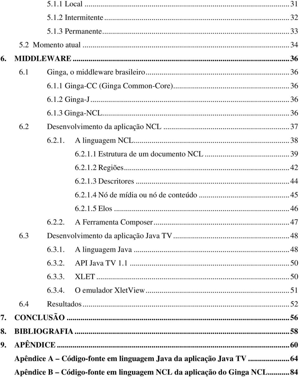 .. 45 6.2.1.5 Elos... 46 6.2.2. A Ferramenta Composer... 47 6.3 Desenvolvimento da aplicação Java TV... 48 6.3.1. A linguagem Java... 48 6.3.2. API Java TV 1.1... 50 6.3.3. XLET... 50 6.3.4. O emulador XletView.