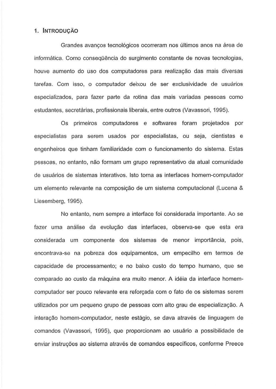 Com isso, 0 computador deixou de ser exclusividade de usuarios especializados, para fazer parte da rotina das mais variadas pessoas como estudantes. secretarias. profissionais liberais.