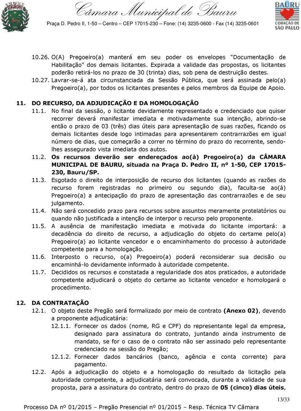 Lavrar-se-á ata circunstanciada da Sessão Pública, que será assinada pelo(a) Pregoeiro(a), por todos os licitantes presentes e pelos membros da Equipe de Apoio. 11.