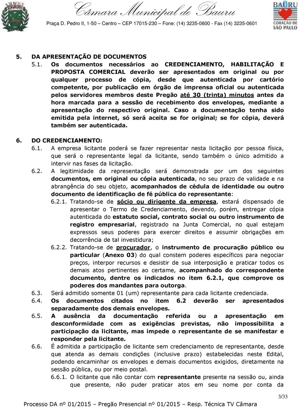 por publicação em órgão de imprensa oficial ou autenticada pelos servidores membros deste Pregão até 30 (trinta) minutos antes da hora marcada para a sessão de recebimento dos envelopes, mediante a