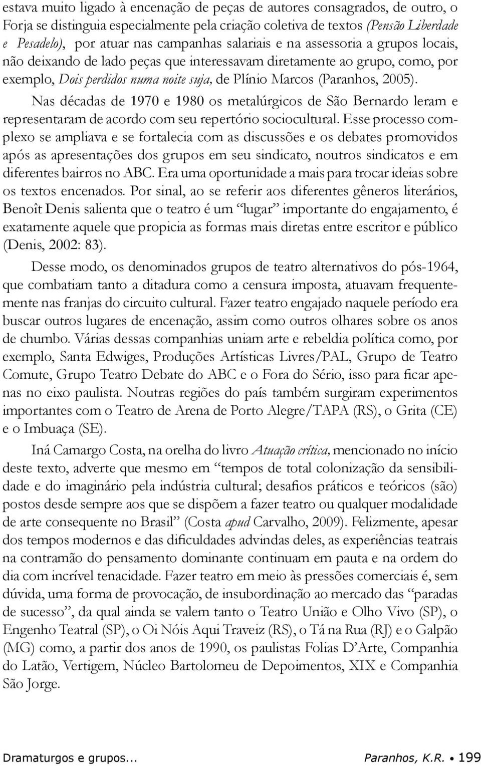 Nas décadas de 1970 e 1980 os metalúrgicos de São Bernardo leram e representaram de acordo com seu repertório sociocultural.