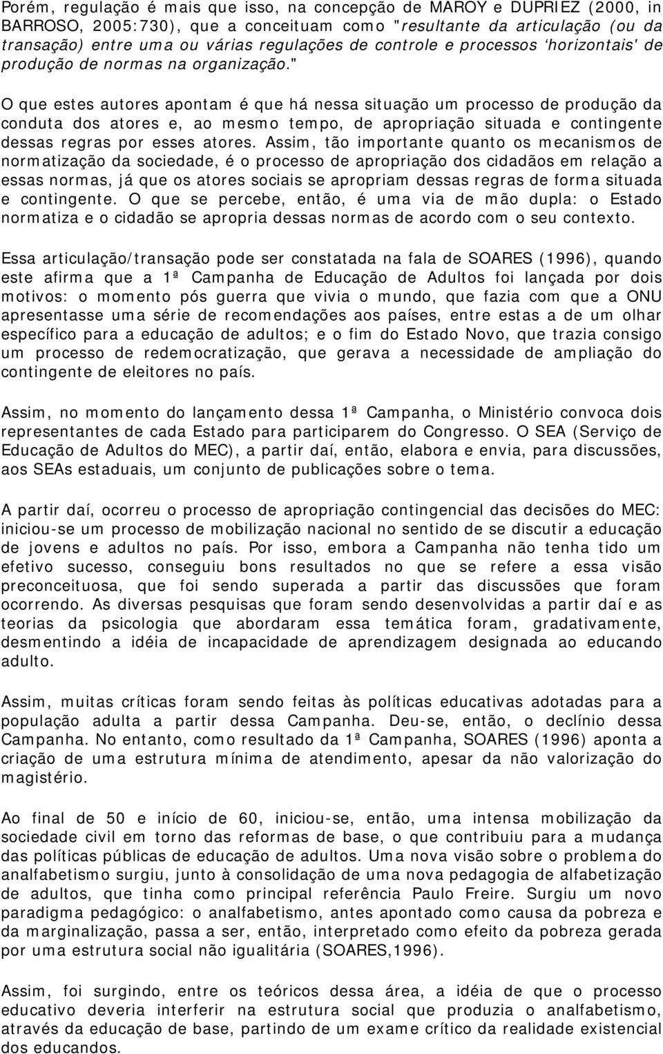 " O que estes autores apontam é que há nessa situação um processo de produção da conduta dos atores e, ao mesmo tempo, de apropriação situada e contingente dessas regras por esses atores.