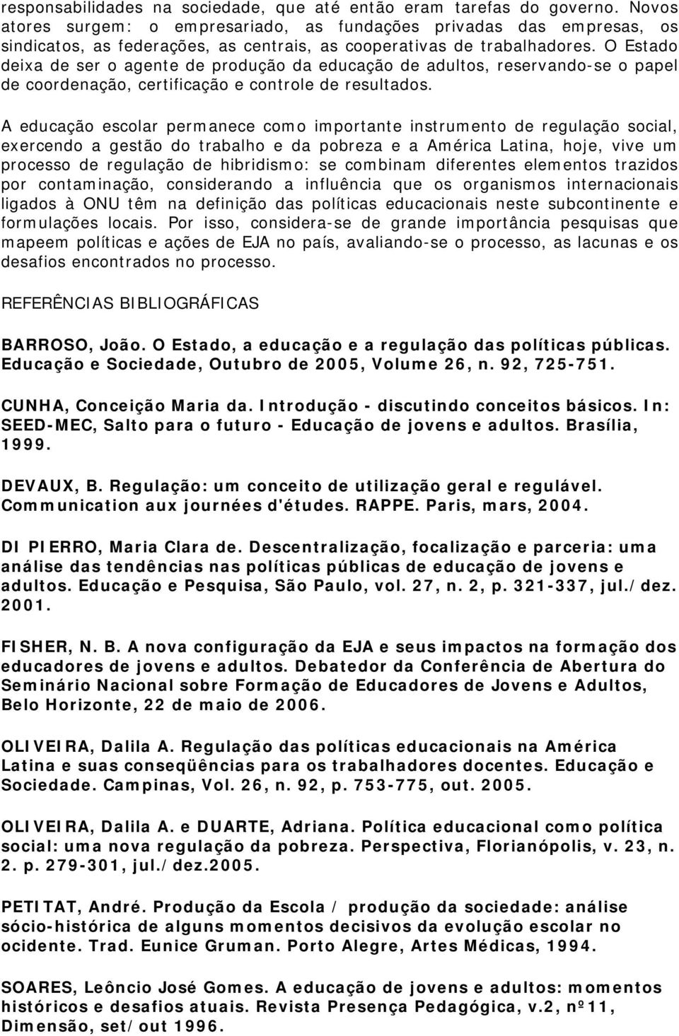 O Estado deixa de ser o agente de produção da educação de adultos, reservando-se o papel de coordenação, certificação e controle de resultados.