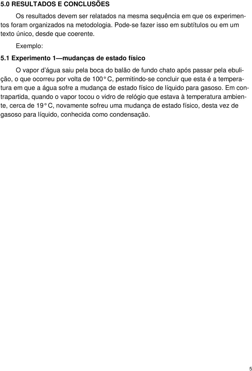 1 Experimento 1 mudanças de estado físico O vapor d água saiu pela boca do balão de fundo chato após passar pela ebulição, o que ocorreu por volta de 100 C, permitindo-se concluir