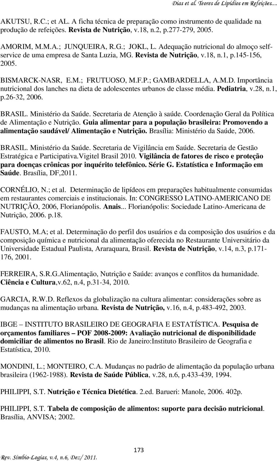 LLA, A.M.D. Importância nutricional dos lanches na dieta de adolescentes urbanos de classe média. Pediatria, v.28, n.1, p.26-32, 2006. BRASIL. Ministério da Saúde. Secretaria de Atenção à saúde.