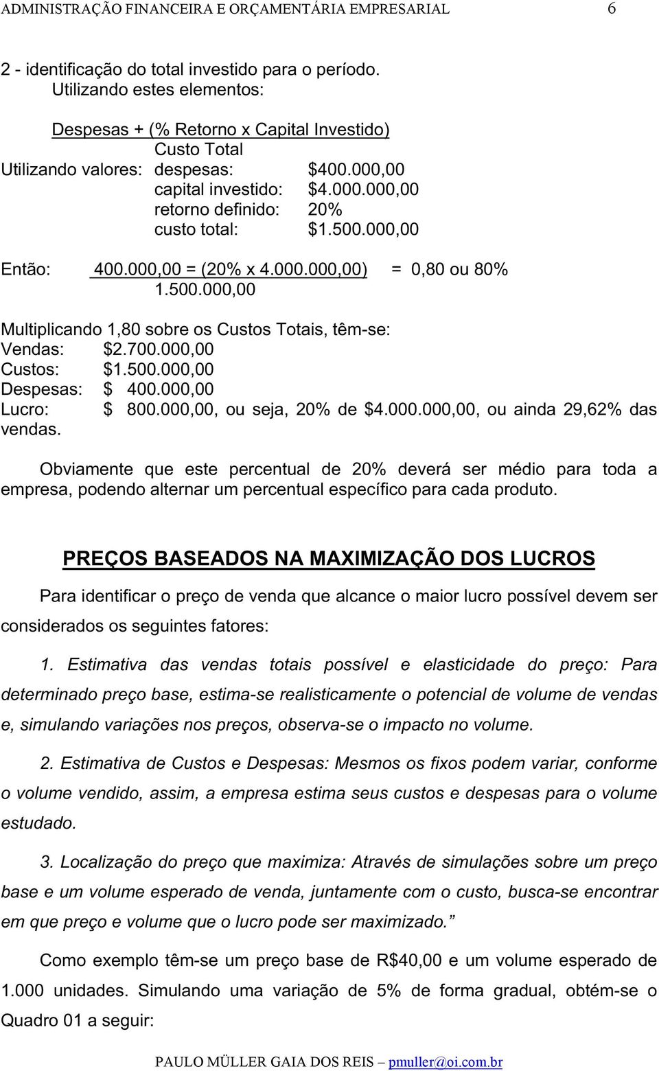 000,00 Então: 400.000,00 = (20% x 4.000.000,00) = 0,80 ou 80% 1.500.000,00 Multiplicando 1,80 sobre os Custos Totais, têm-se: Vendas: $2.700.000,00 Custos: $1.500.000,00 Despesas: $ 400.