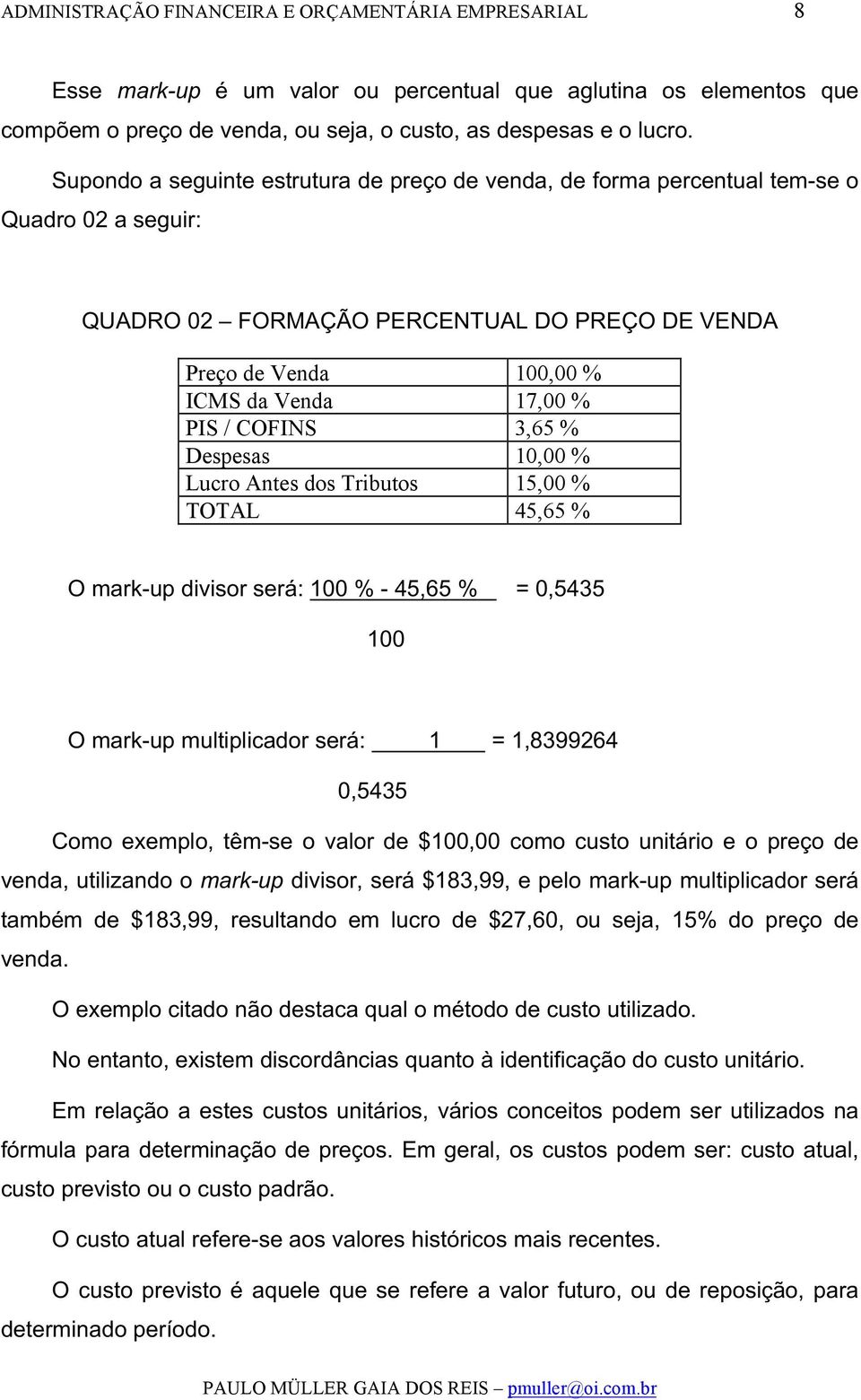 COFINS 3,65 % Despesas 10,00 % Lucro Antes dos Tributos 15,00 % TOTAL 45,65 % O mark-up divisor será: 100 % - 45,65 % = 0,5435 100 O mark-up multiplicador será: 1 = 1,8399264 0,5435 Como exemplo,