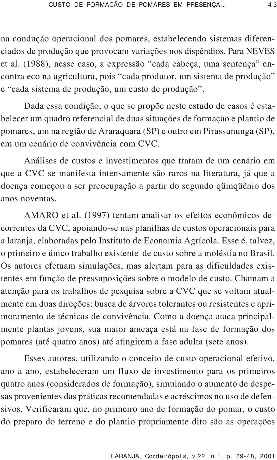 Dada essa condição, o que se propõe neste estudo de casos é estabelecer um quadro referencial de duas situações de formação e plantio de pomares, um na região de Araraquara (SP) e outro em