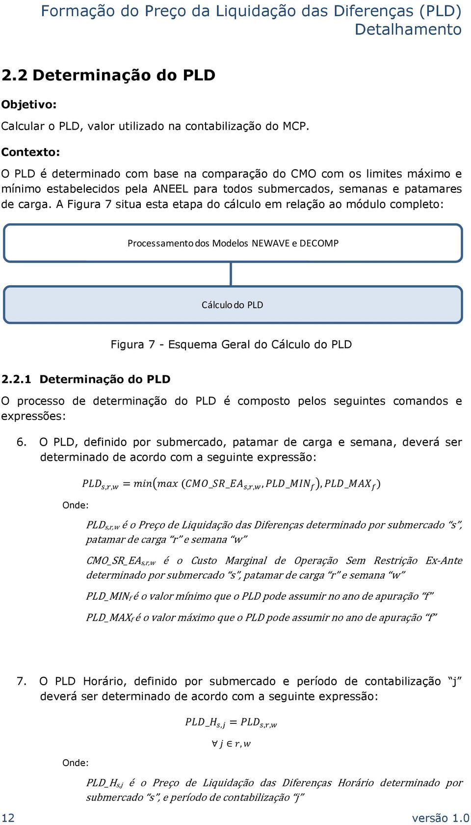 A Figura 7 situa esta etapa do cálculo em relação ao módulo completo: Processamento dos Modelos NEWAVE e DECOMP Cálculo do PLD Figura 7 - Esquema Geral do Cálculo do PLD 2.