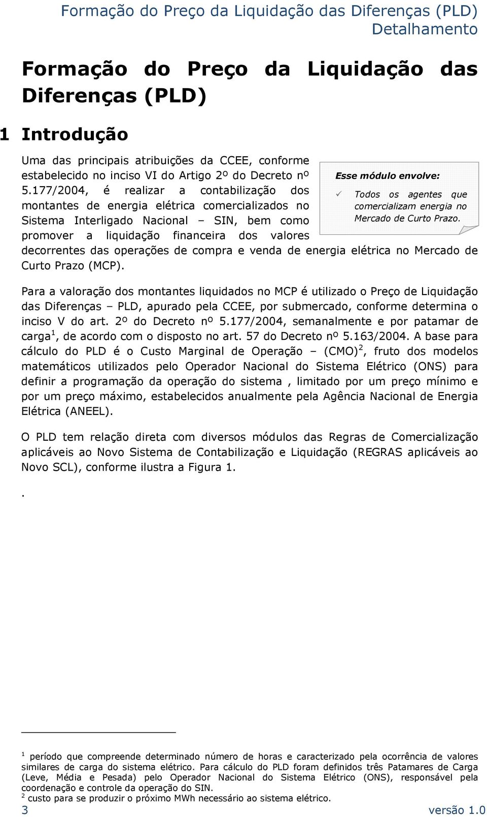 Todos os agentes que comercializam energia no Mercado de Curto Prazo. decorrentes das operações de compra e venda de energia elétrica no Mercado de Curto Prazo (MCP).