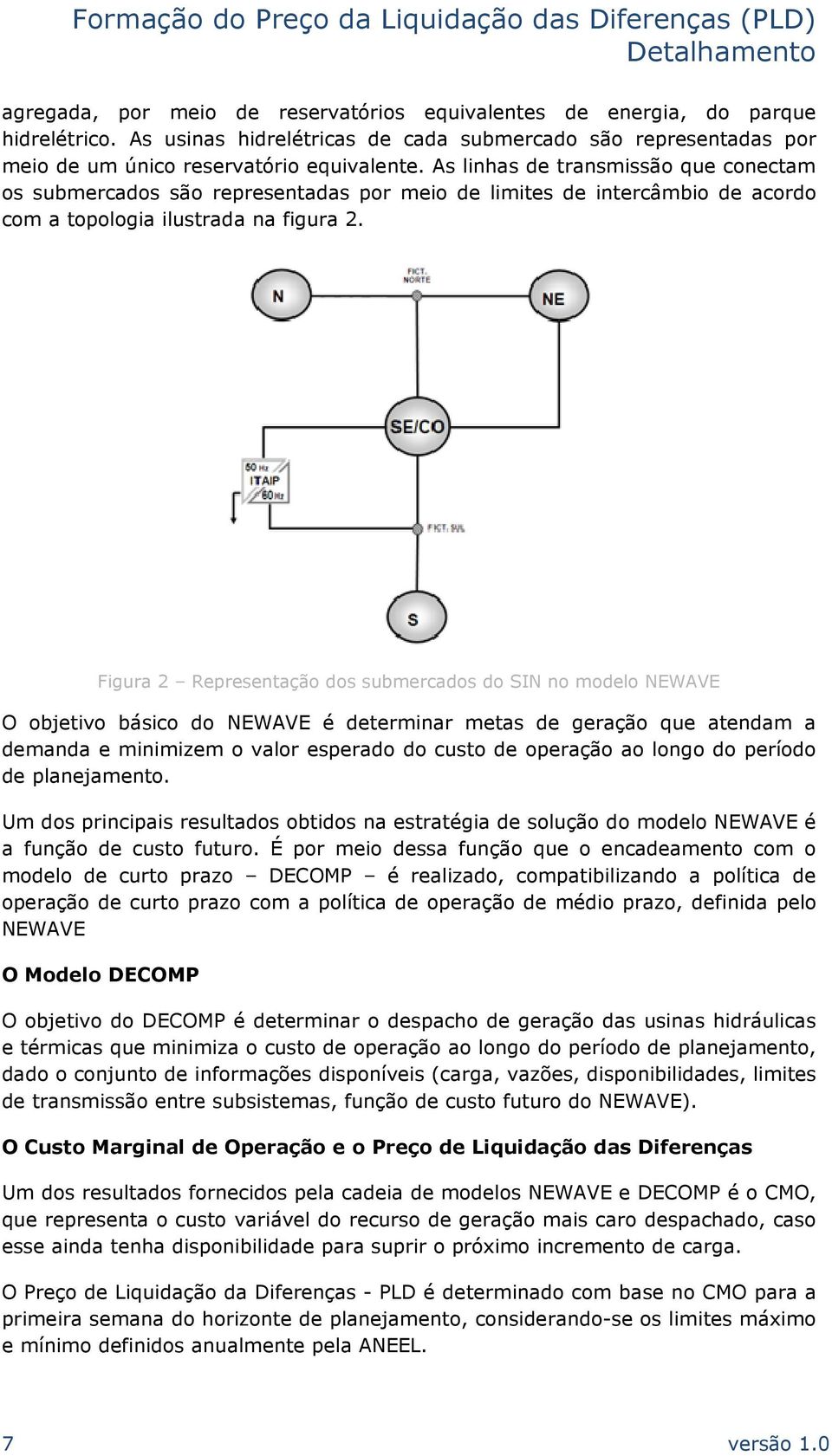 Figura 2 Representação dos submercados do SIN no modelo NEWAVE O objetivo básico do NEWAVE é determinar metas de geração que atendam a demanda e minimizem o valor esperado do custo de operação ao