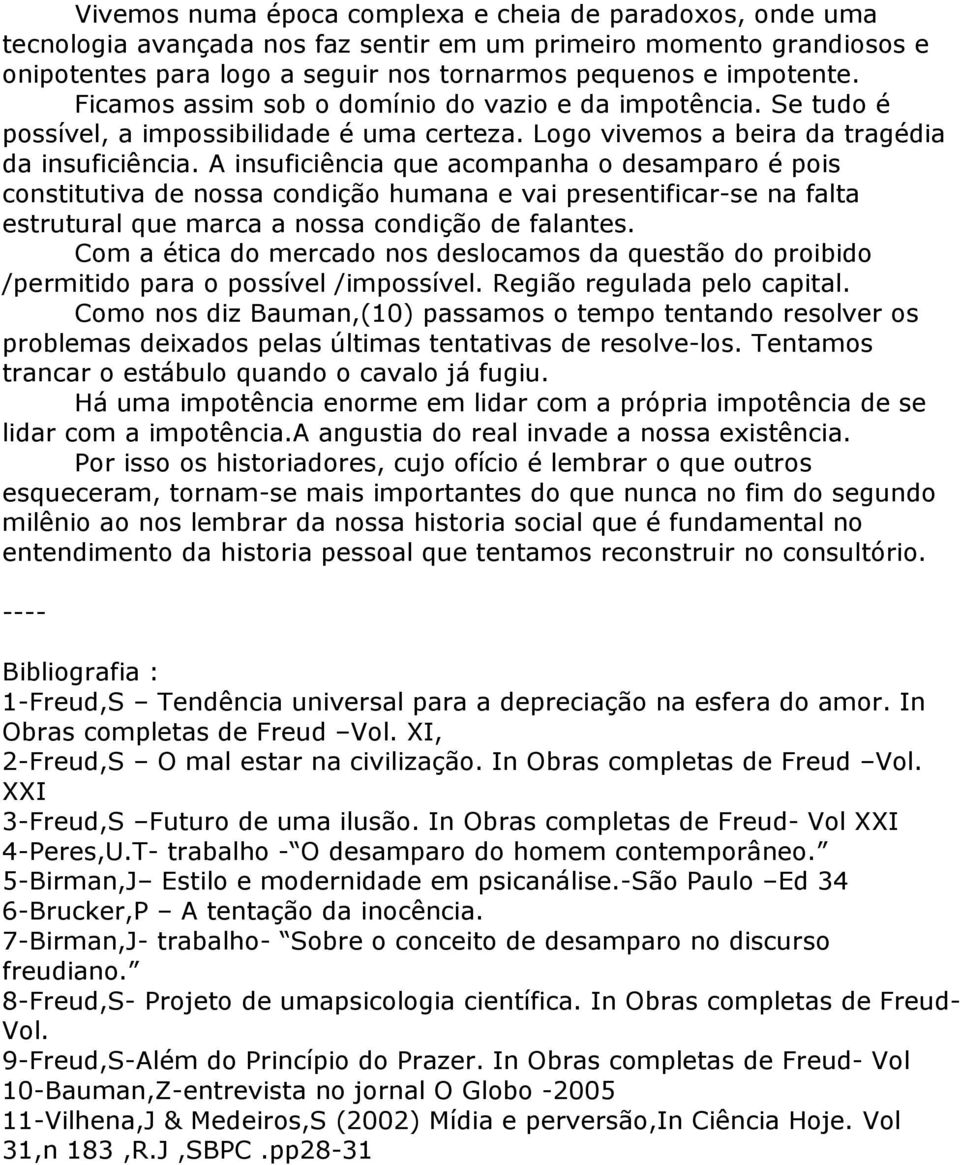 A insuficiência que acompanha o desamparo é pois constitutiva de nossa condição humana e vai presentificar-se na falta estrutural que marca a nossa condição de falantes.