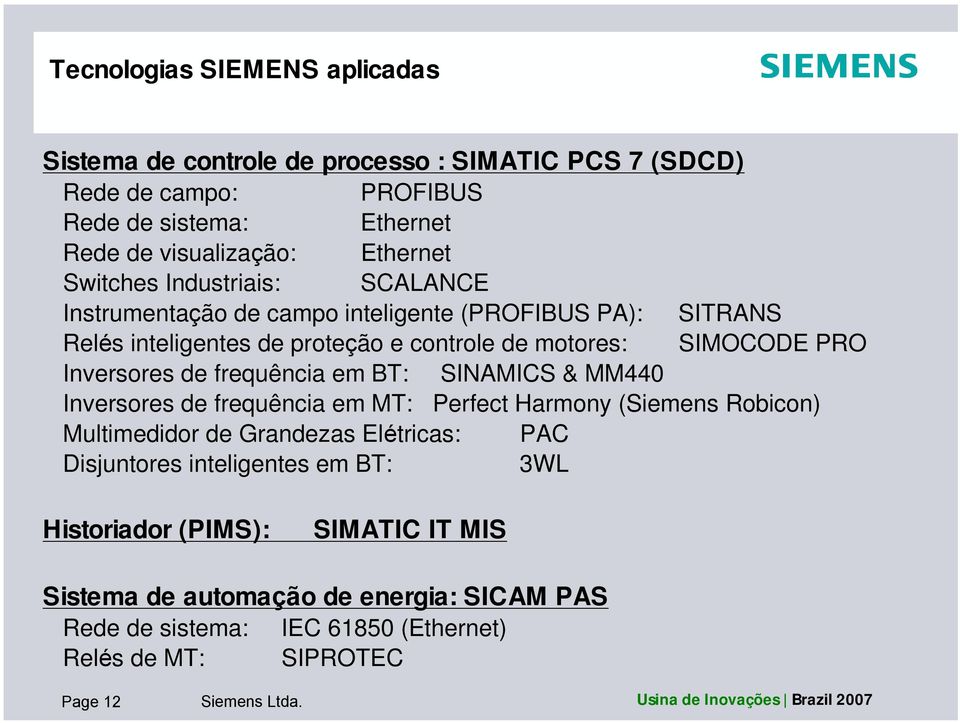 BT: SINAMICS & MM440 Inversores de frequência em MT: Perfect Harmony (Siemens Robicon) Multimedidor de Grandezas Elétricas: PAC Disjuntores inteligentes em BT: 3WL Historiador