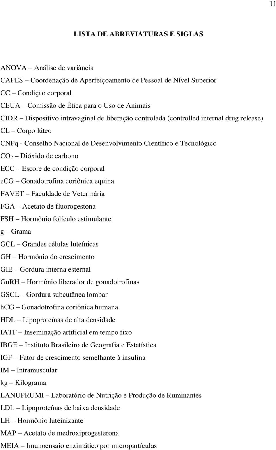 Escore de condição corporal ecg Gonadotrofina coriônica equina FAVET Faculdade de Veterinária FGA Acetato de fluorogestona FSH Hormônio folículo estimulante g Grama GCL Grandes células luteínicas GH