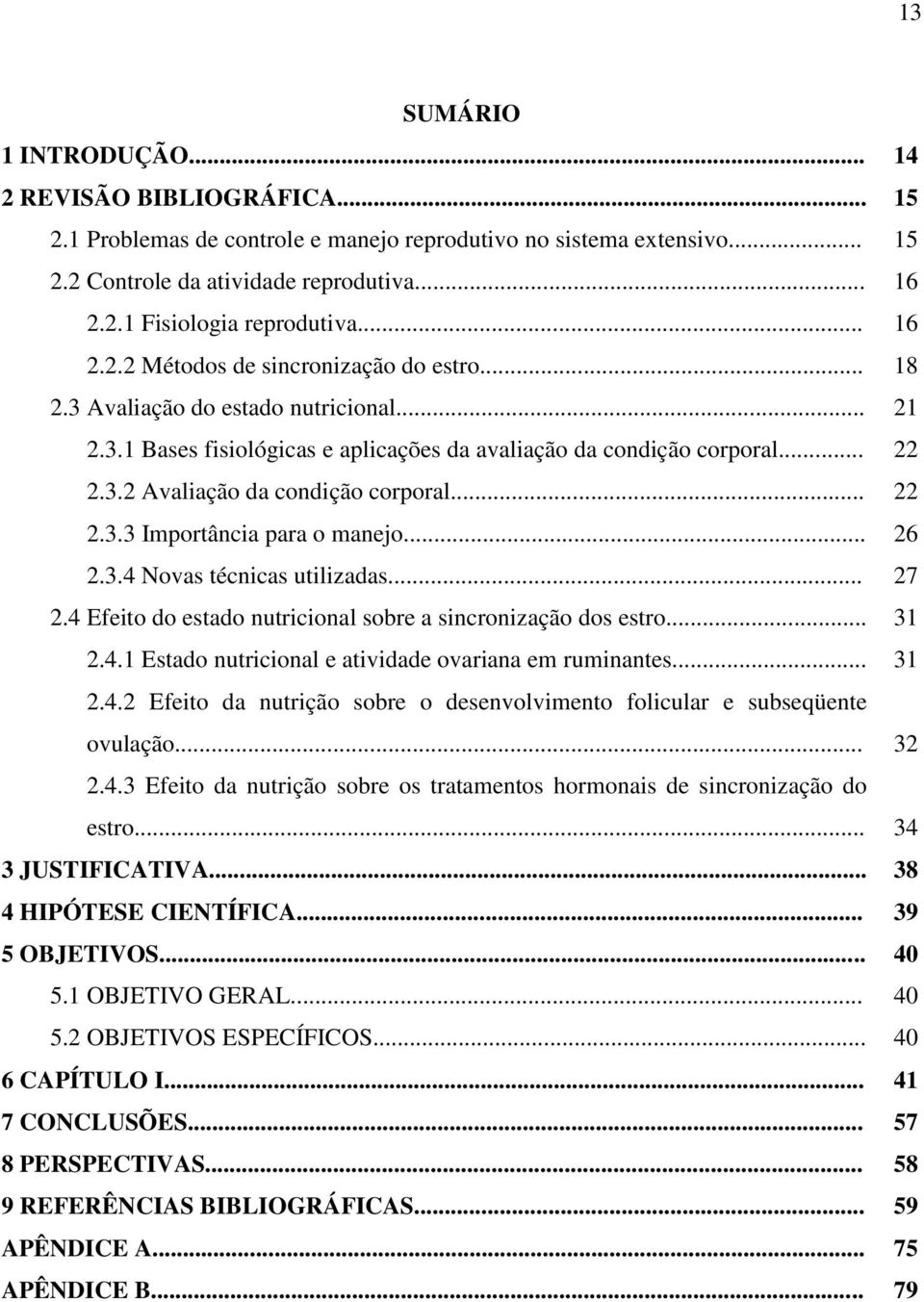 .. 22 2.3.3 Importância para o manejo... 26 2.3.4 Novas técnicas utilizadas... 27 2.4 Efeito do estado nutricional sobre a sincronização dos estro... 31 2.4.1 Estado nutricional e atividade ovariana em ruminantes.