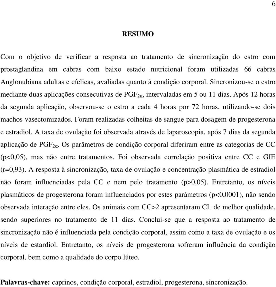 Após 12 horas da segunda aplicação, observou-se o estro a cada 4 horas por 72 horas, utilizando-se dois machos vasectomizados.