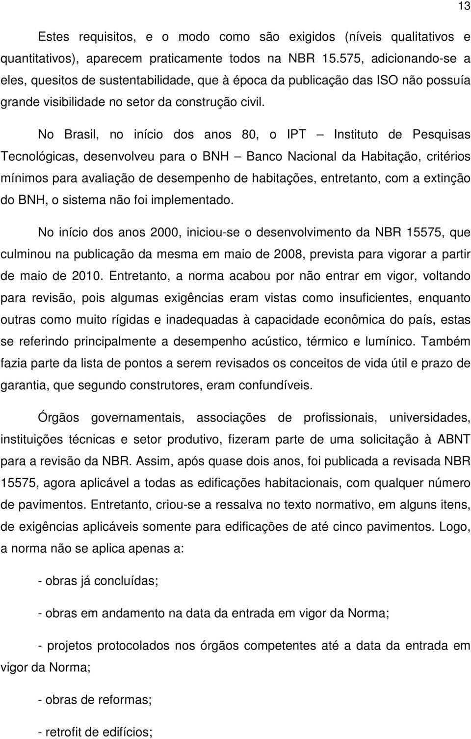 No Brasil, no início dos anos 80, o IPT Instituto de Pesquisas Tecnológicas, desenvolveu para o BNH Banco Nacional da Habitação, critérios mínimos para avaliação de desempenho de habitações,