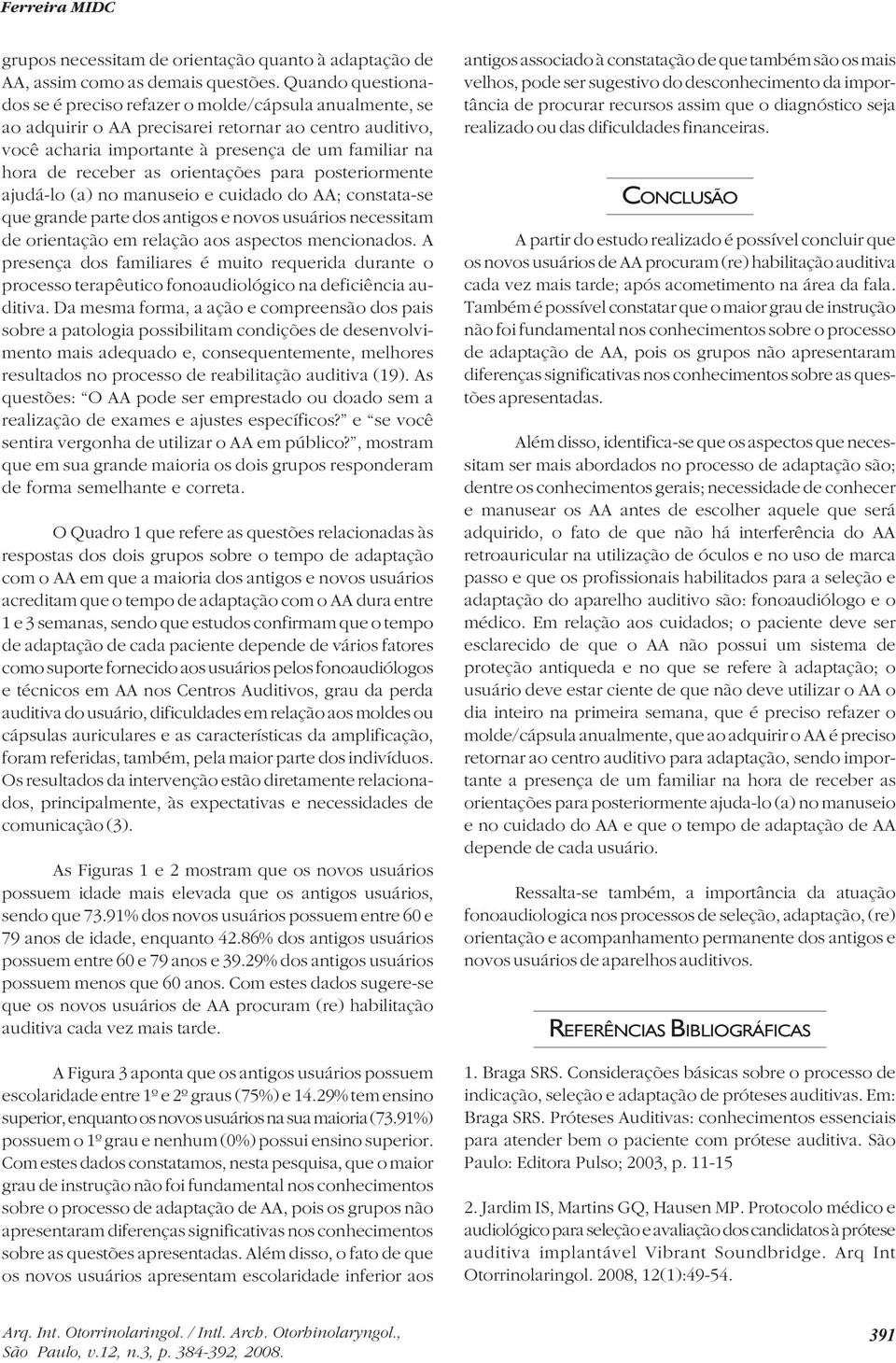 as orientações para posteriormente ajudá-lo (a) no manuseio e cuidado do AA; constata-se que grande parte dos antigos e novos usuários necessitam de orientação em relação aos aspectos mencionados.