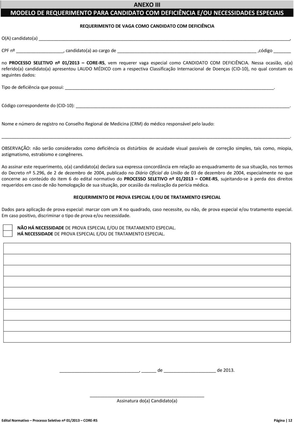 Nessa ocasião, o(a) referido(a) candidato(a) apresentou LAUDO MÉDICO com a respectiva Classificação Internacional de Doenças (CID 10), no qual constam os seguintes dados: Tipo de deficiência que