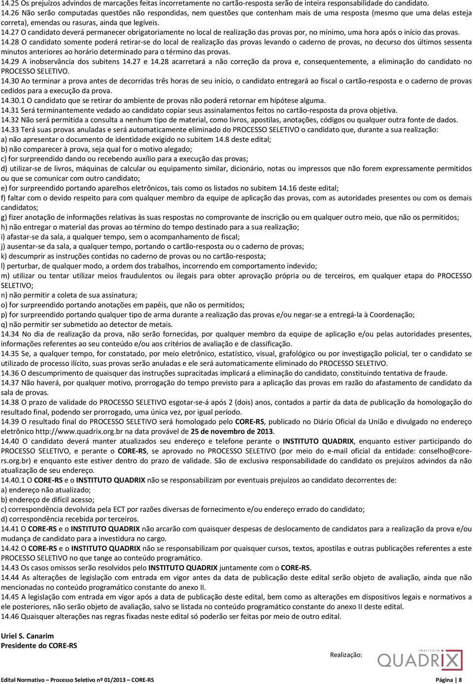 27 O candidato deverá permanecer obrigatoriamente no local de realização das provas por, no mínimo, uma hora após o início das provas. 14.