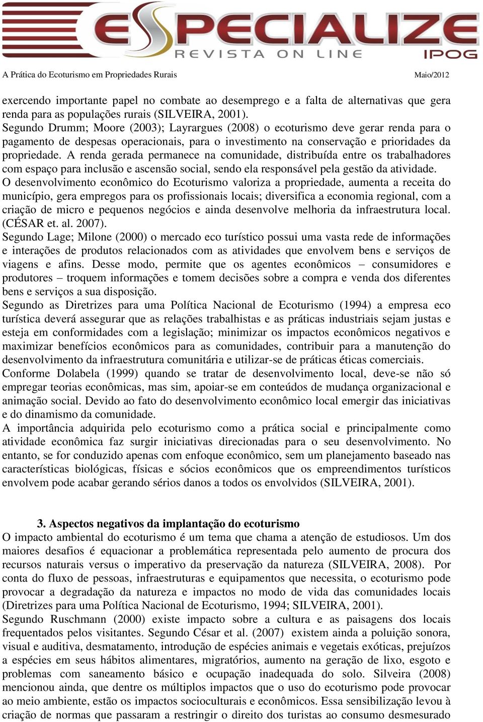 A renda gerada permanece na comunidade, distribuída entre os trabalhadores com espaço para inclusão e ascensão social, sendo ela responsável pela gestão da atividade.