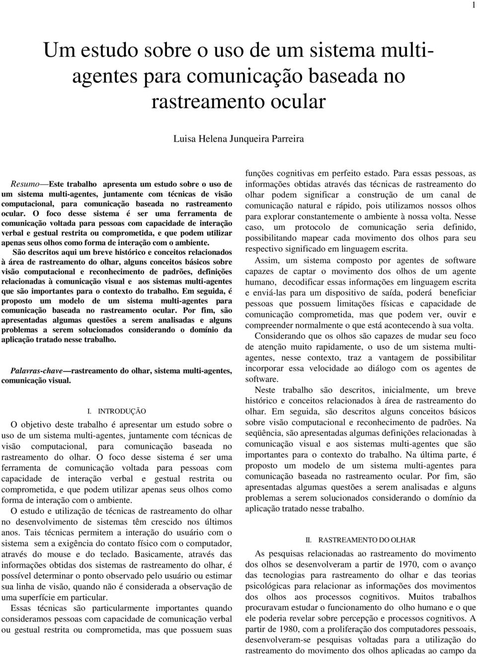 O foco desse sistema é ser uma ferramenta de comunicação voltada para pessoas com capacidade de interação verbal e gestual restrita ou comprometida, e que podem utilizar apenas seus olhos como forma