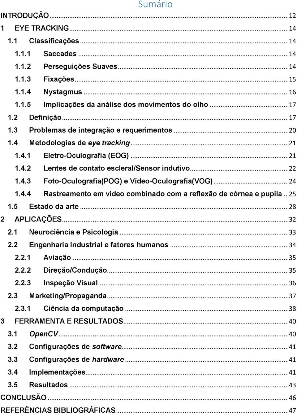 .. 22 1.4.3 Foto-Oculografia(POG) e Vídeo-Oculografia(VOG)... 24 1.4.4 Rastreamento em vídeo combinado com a reflexão de córnea e pupila.. 25 1.5 Estado da arte... 28 2 APLICAÇÕES... 32 2.