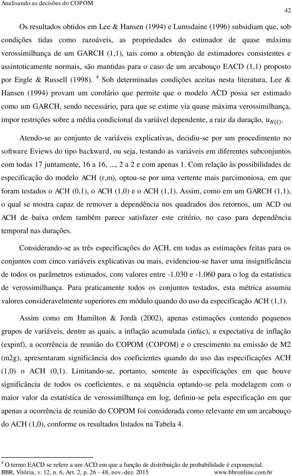 4 Sob determinadas condições aceitas nesta literatura, Lee & Hansen (1994) provam um corolário que permite que o modelo ACD possa ser estimado como um GARCH, sendo necessário, para que se estime via