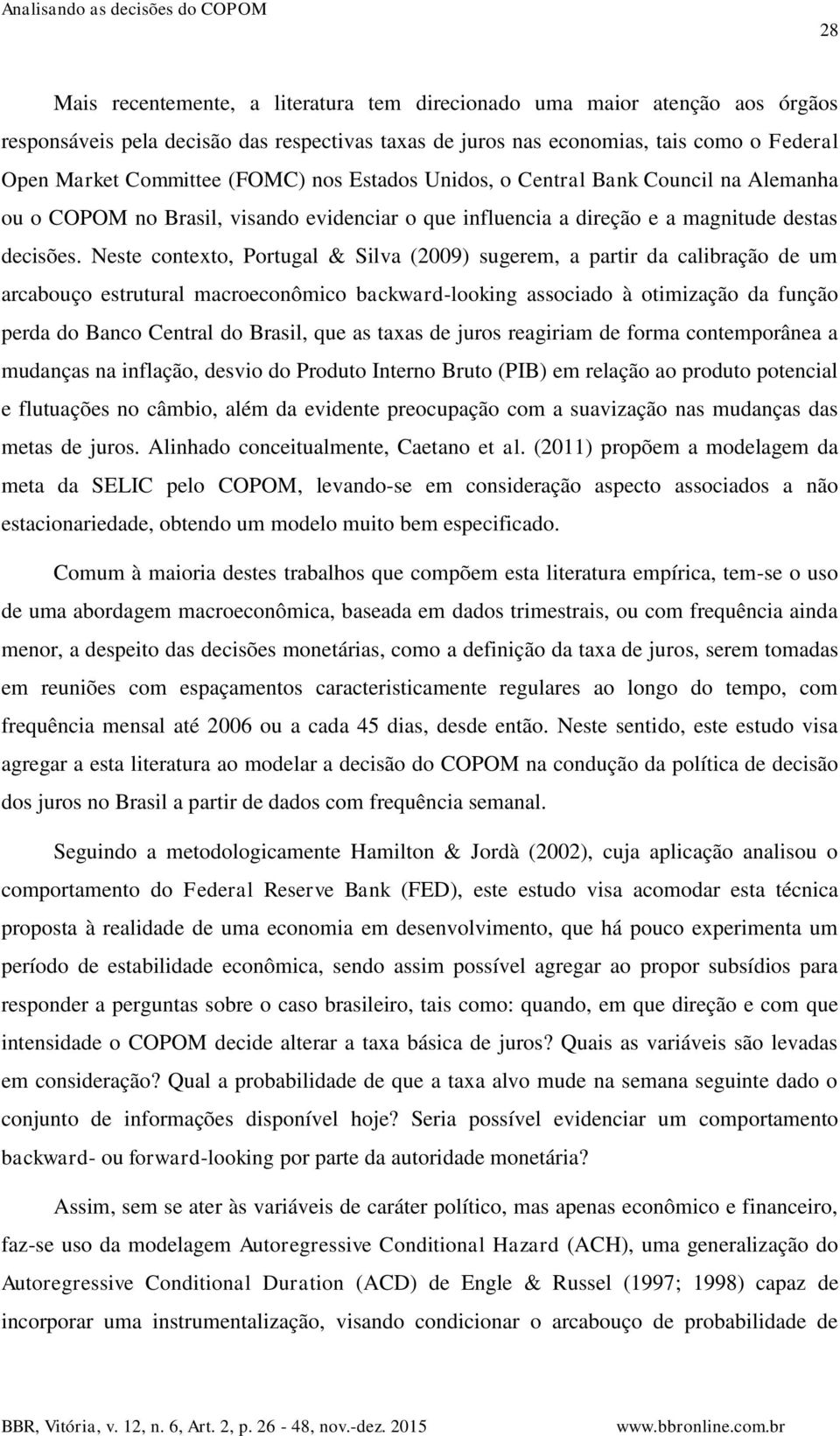 Neste contexto, Portugal & Silva (2009) sugerem, a partir da calibração de um arcabouço estrutural macroeconômico backward-looking associado à otimização da função perda do Banco Central do Brasil,