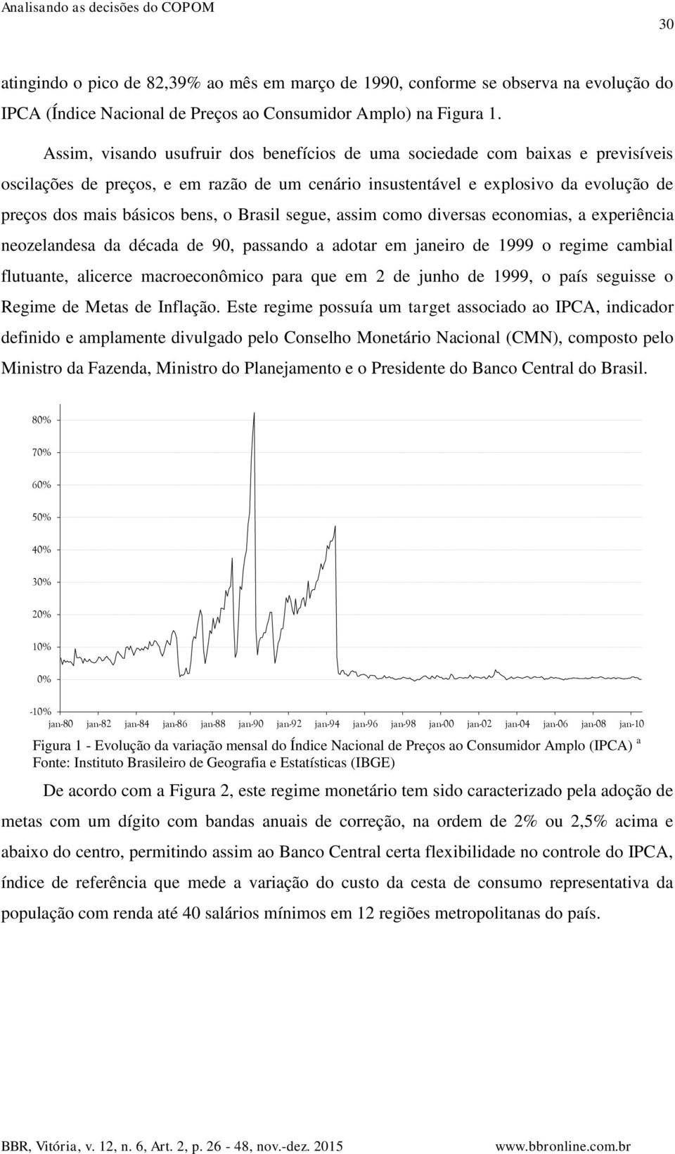 o Brasil segue, assim como diversas economias, a experiência neozelandesa da década de 90, passando a adotar em janeiro de 1999 o regime cambial flutuante, alicerce macroeconômico para que em 2 de