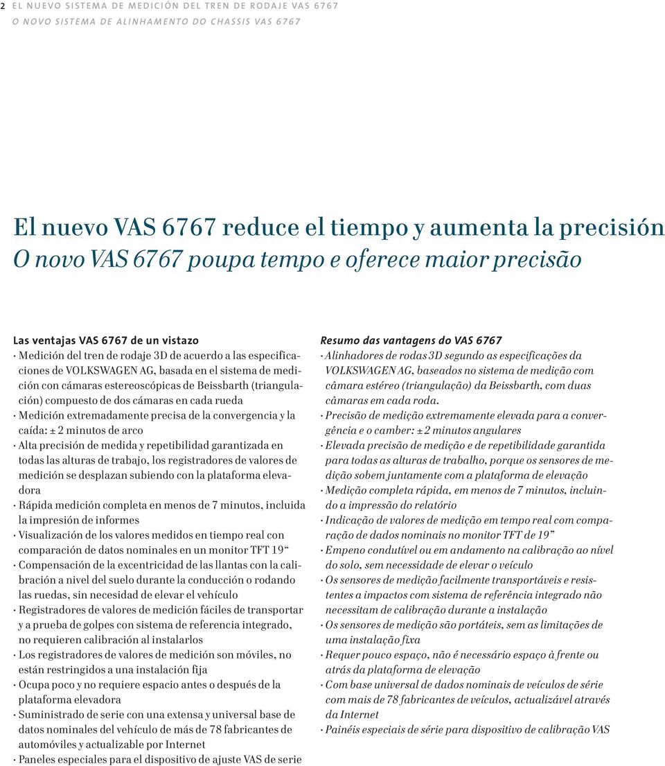 cámaras en cada rueda Medición extremadamente precisa de la convergencia y la caída: ± 2 minutos de arco Alta precisión de medida y repetibilidad garantizada en todas las alturas de trabajo, los